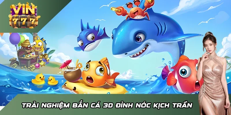 Trải nghiệm Bắn cá 3D đỉnh nóc kịch trần